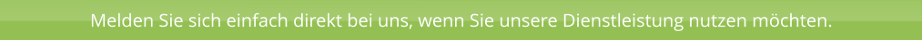 Melden Sie sich einfach direkt bei uns, wenn Sie unsere Dienstleistung nutzen möchten.